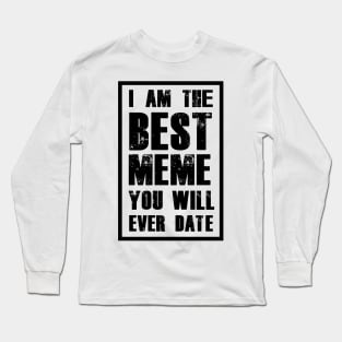 I AM THE BEST MEME YOU WILL EVER DATE Long Sleeve T-Shirt